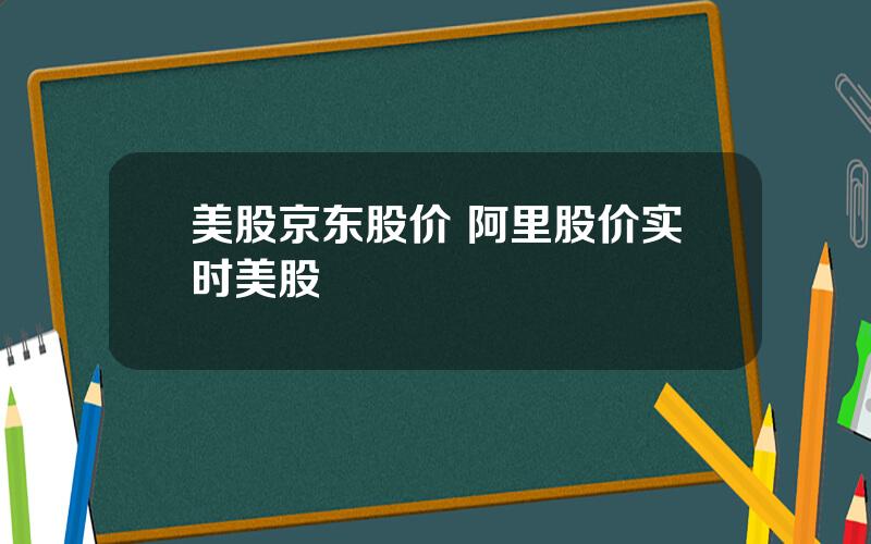 美股京东股价 阿里股价实时美股